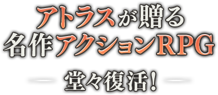 アトラスが贈る名作アクションRPG 堂々復活！