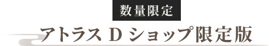 数量限定 アトラスDショップ限定版