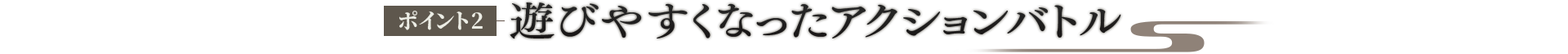 ポイント2 遊びやすくなったアクションバトル