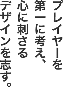 プレイヤーを第一に考え、心に刺さるデザインを志す。